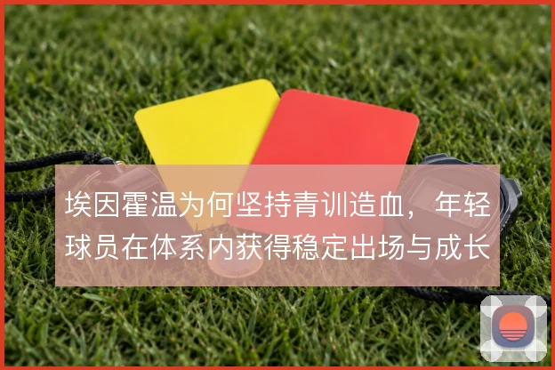 埃因霍温为何坚持青训造血，年轻球员在体系内获得稳定出场与成长路径