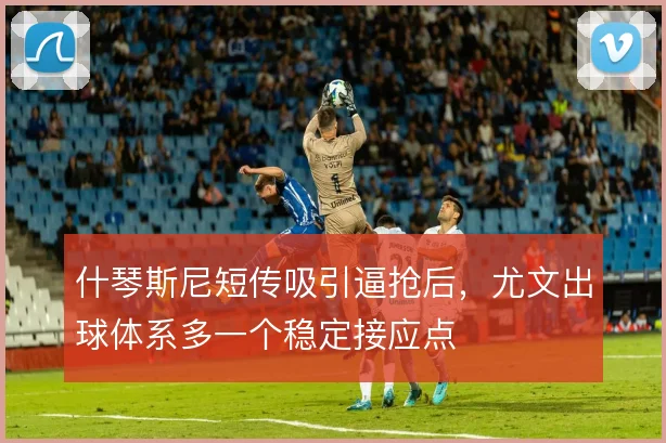 什琴斯尼短传吸引逼抢后,尤文出球体系多一个稳定接应点