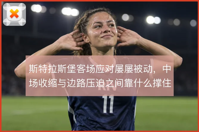 斯特拉斯堡客场应对屡屡被动，中场收缩与边路压迫之间靠什么撑住