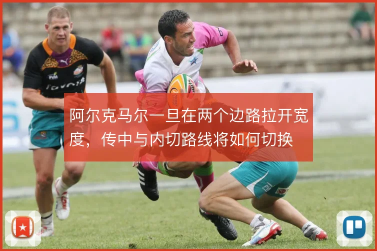 阿尔克马尔一旦在两个边路拉开宽度,传中与内切路线将如何切换
