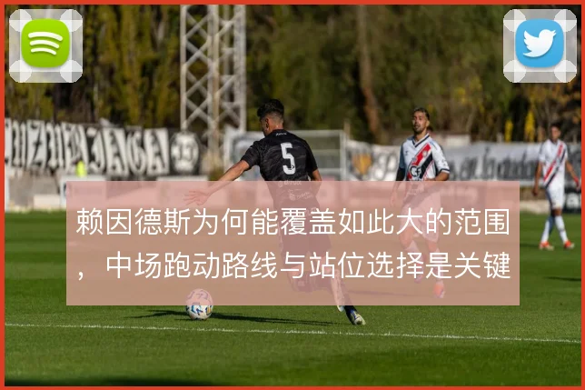 赖因德斯为何能覆盖如此大的范围,中场跑动路线与站位选择是关键