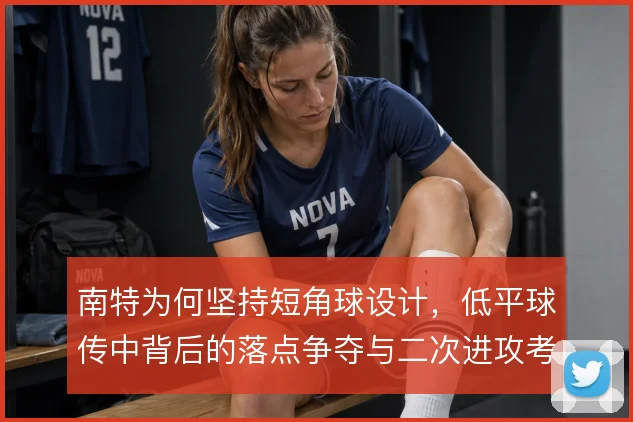 南特为何坚持短角球设计,低平球传中背后的落点争夺与二次进攻考量