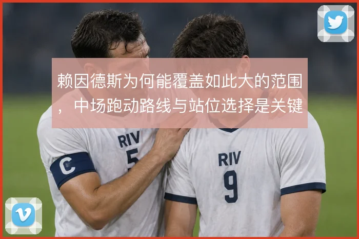 赖因德斯为何能覆盖如此大的范围,中场跑动路线与站位选择是关键