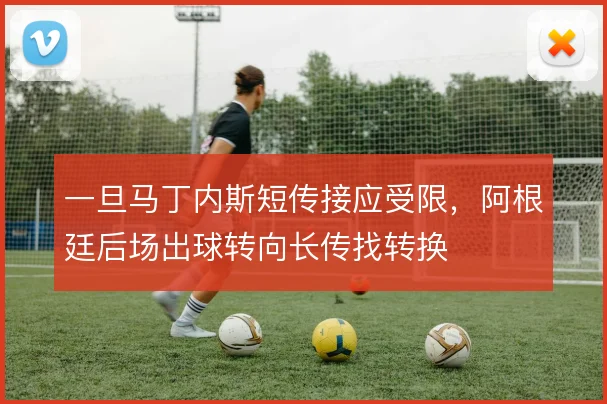 一旦马丁内斯短传接应受限,阿根廷后场出球转向长传找转换