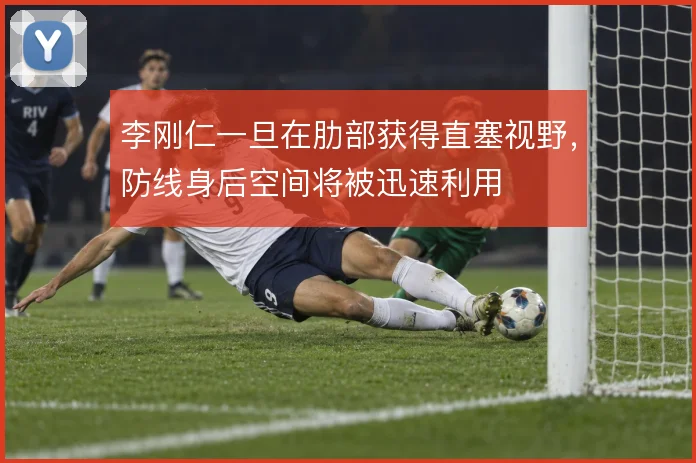 李刚仁一旦在肋部获得直塞视野，防线身后空间将被迅速利用