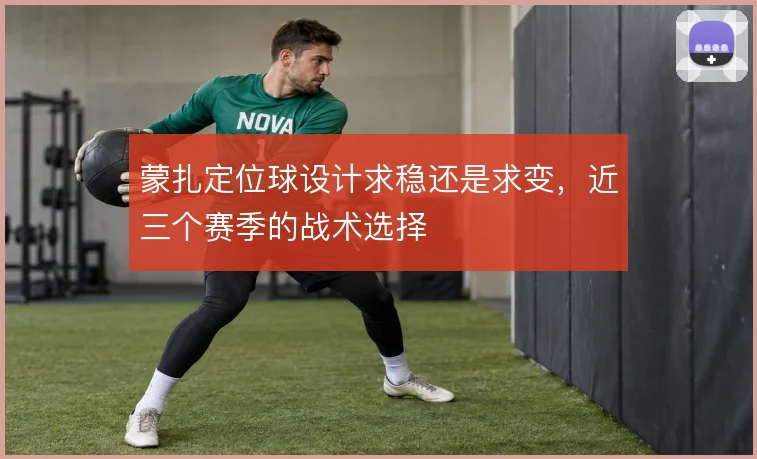 蒙扎定位球设计求稳还是求变，近三个赛季的战术选择