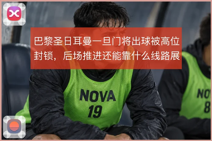 巴黎圣日耳曼一旦门将出球被高位封锁,后场推进还能靠什么线路展开