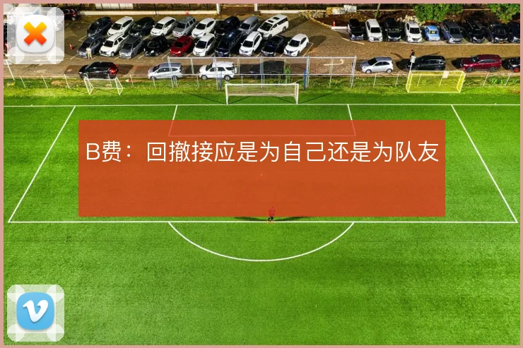 B费：回撤接应是为自己还是为队友