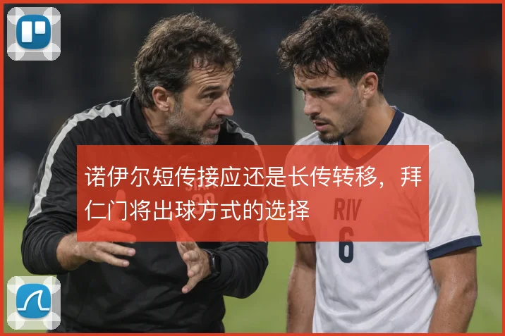 诺伊尔短传接应还是长传转移，拜仁门将出球方式的选择