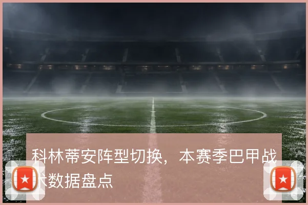 科林蒂安阵型切换，本赛季巴甲战术数据盘点