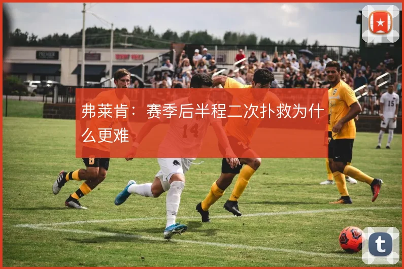 弗莱肯:赛季后半程二次扑救为什么更难