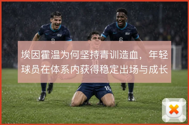 埃因霍温为何坚持青训造血，年轻球员在体系内获得稳定出场与成长路径