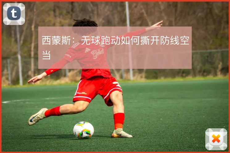 西蒙斯:无球跑动如何撕开防线空当