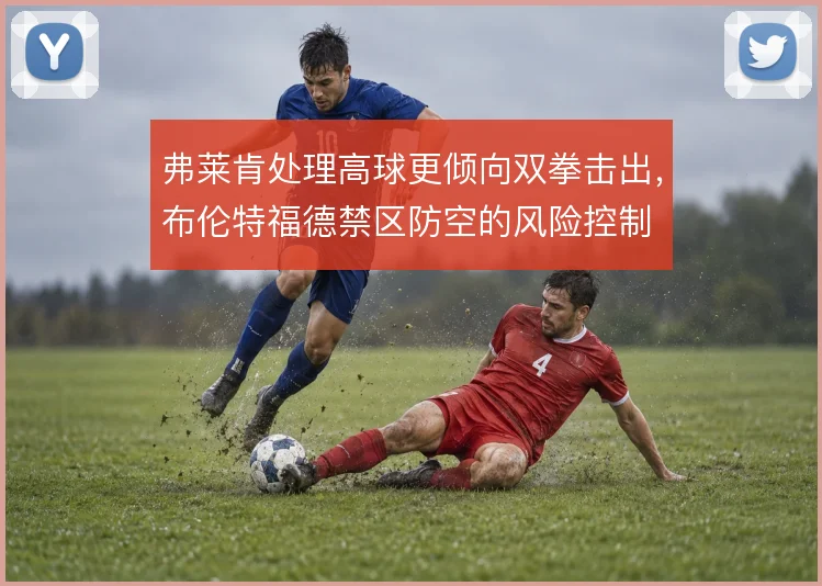 弗莱肯处理高球更倾向双拳击出,布伦特福德禁区防空的风险控制