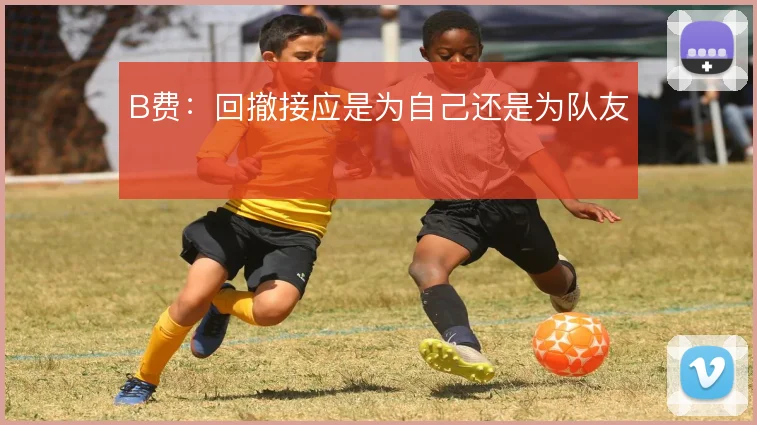 B费：回撤接应是为自己还是为队友