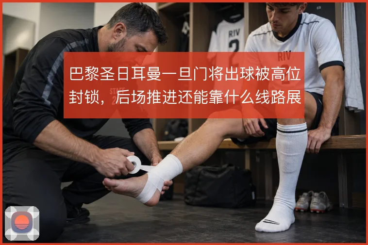 巴黎圣日耳曼一旦门将出球被高位封锁,后场推进还能靠什么线路展开