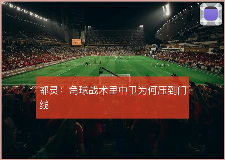 都灵:角球战术里中卫为何压到门线