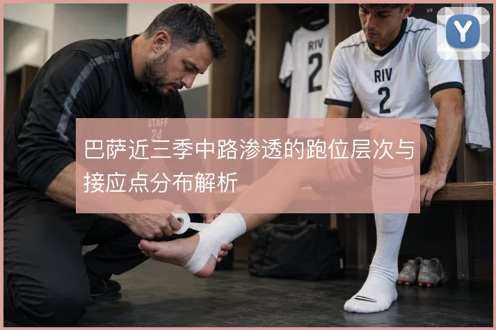 巴萨近三季中路渗透的跑位层次与接应点分布解析