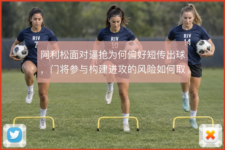 阿利松面对逼抢为何偏好短传出球,门将参与构建进攻的风险如何取舍