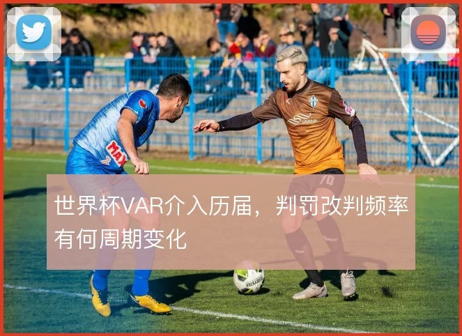 世界杯VAR介入历届，判罚改判频率有何周期变化