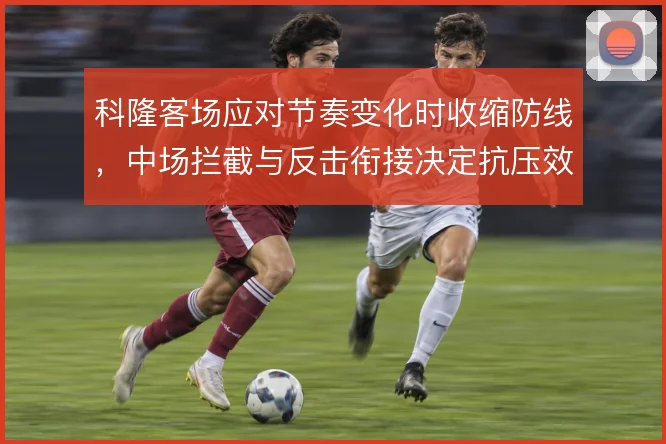 科隆客场应对节奏变化时收缩防线，中场拦截与反击衔接决定抗压效果