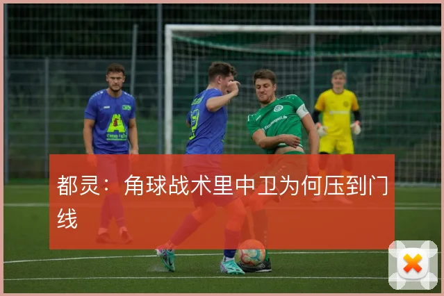 都灵:角球战术里中卫为何压到门线