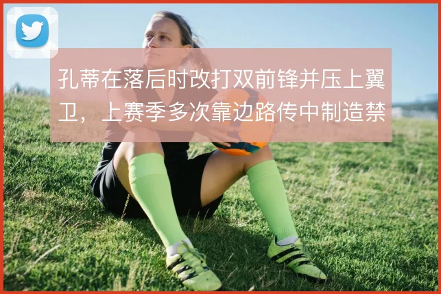孔蒂在落后时改打双前锋并压上翼卫，上赛季多次靠边路传中制造禁区内混乱
