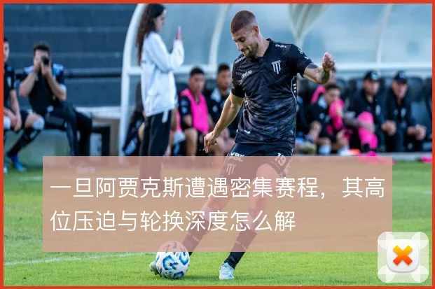 一旦阿贾克斯遭遇密集赛程，其高位压迫与轮换深度怎么解