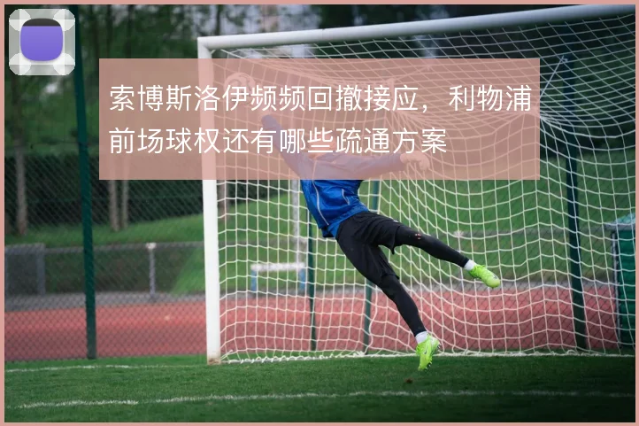 索博斯洛伊频频回撤接应,利物浦前场球权还有哪些疏通方案