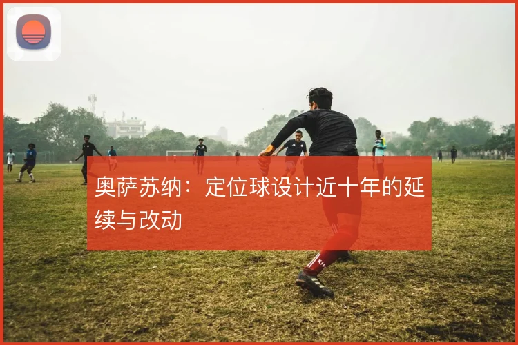 奥萨苏纳：定位球设计近十年的延续与改动