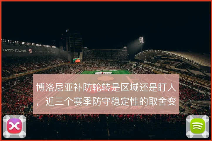 博洛尼亚补防轮转是区域还是盯人，近三个赛季防守稳定性的取舍变化