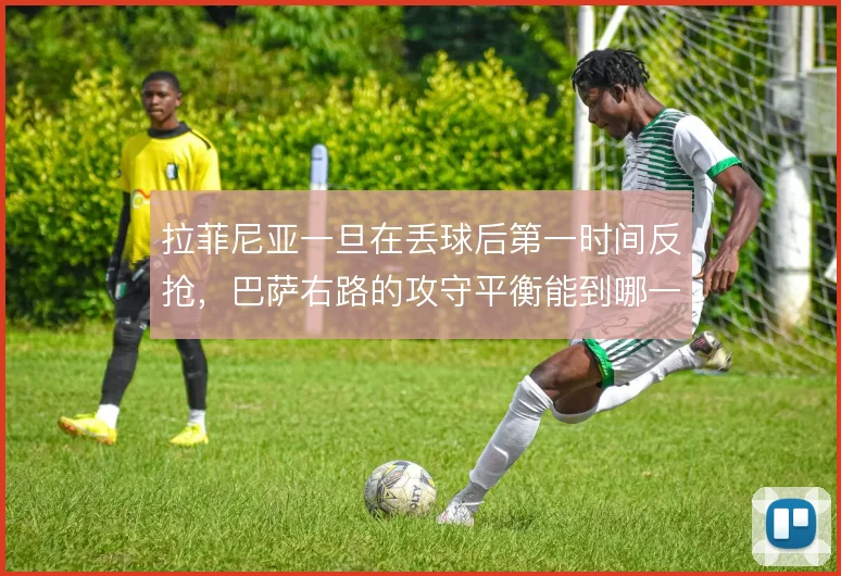 拉菲尼亚一旦在丢球后第一时间反抢,巴萨右路的攻守平衡能到哪一步