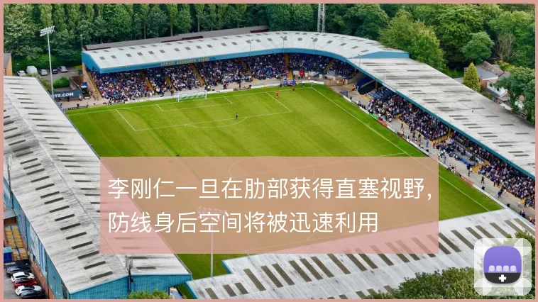 李刚仁一旦在肋部获得直塞视野，防线身后空间将被迅速利用