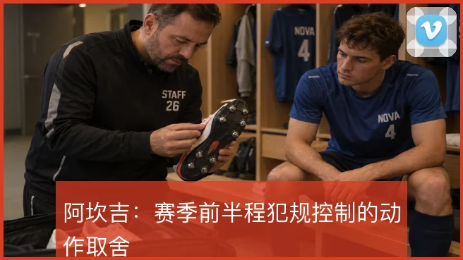 阿坎吉：赛季前半程犯规控制的动作取舍