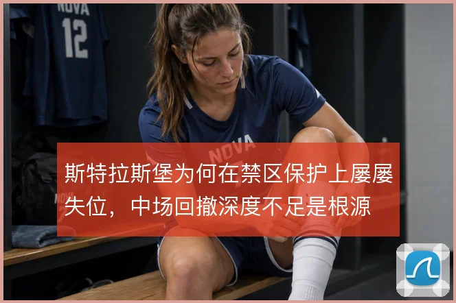斯特拉斯堡为何在禁区保护上屡屡失位，中场回撤深度不足是根源