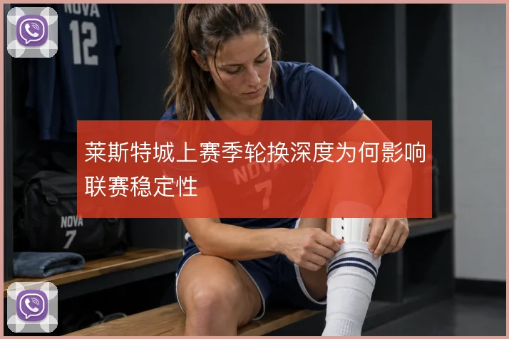 莱斯特城上赛季轮换深度为何影响联赛稳定性