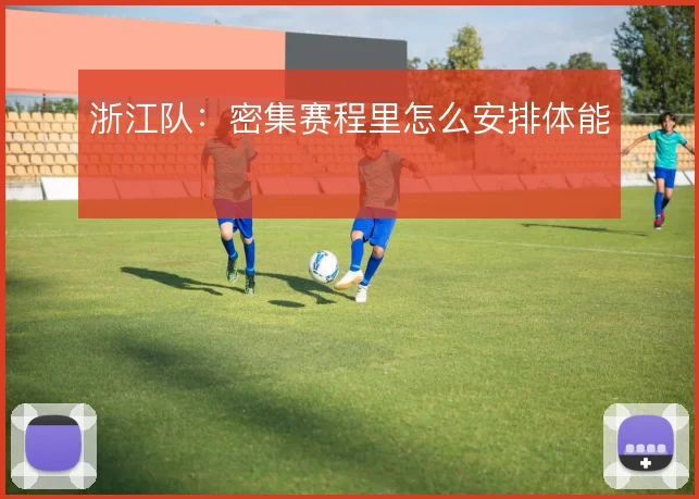 浙江队:密集赛程里怎么安排体能