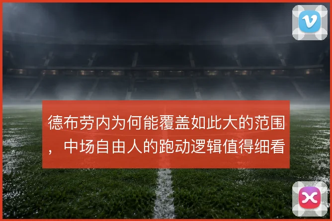 德布劳内为何能覆盖如此大的范围,中场自由人的跑动逻辑值得细看