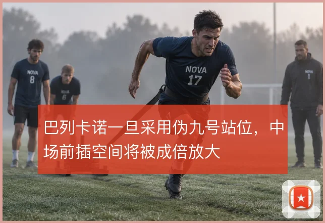 巴列卡诺一旦采用伪九号站位,中场前插空间将被成倍放大