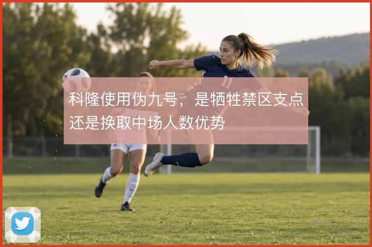 科隆使用伪九号，是牺牲禁区支点还是换取中场人数优势