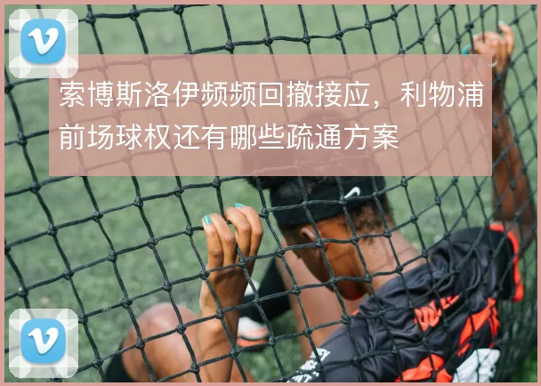 索博斯洛伊频频回撤接应,利物浦前场球权还有哪些疏通方案
