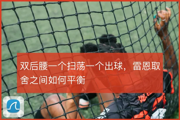 双后腰一个扫荡一个出球,雷恩取舍之间如何平衡