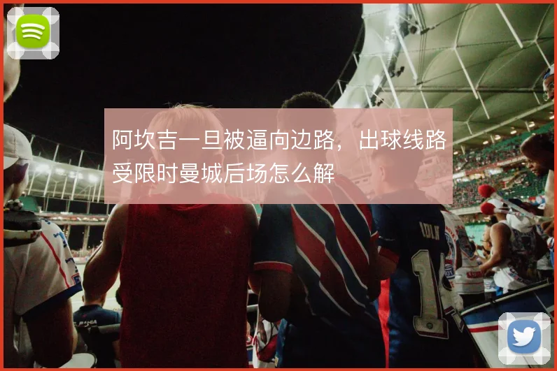 阿坎吉一旦被逼向边路，出球线路受限时曼城后场怎么解