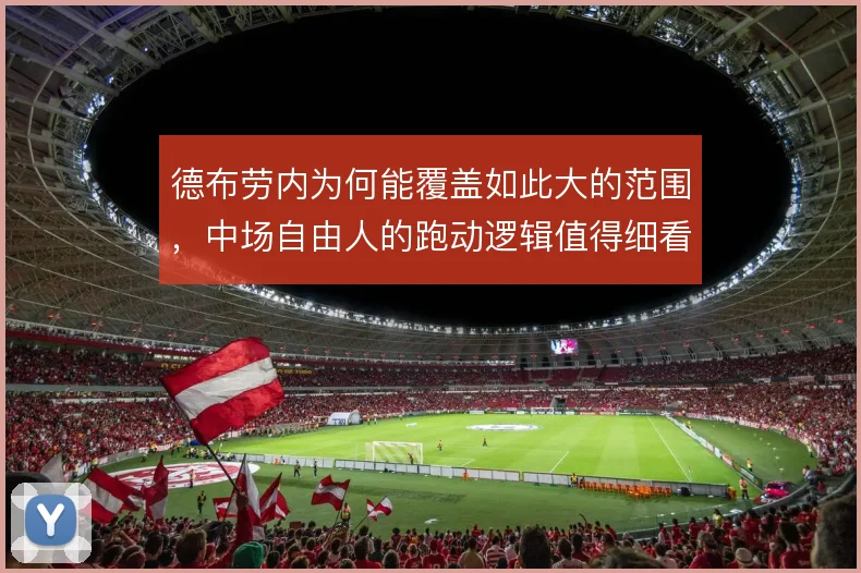 德布劳内为何能覆盖如此大的范围,中场自由人的跑动逻辑值得细看