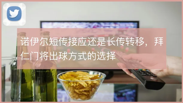 诺伊尔短传接应还是长传转移，拜仁门将出球方式的选择