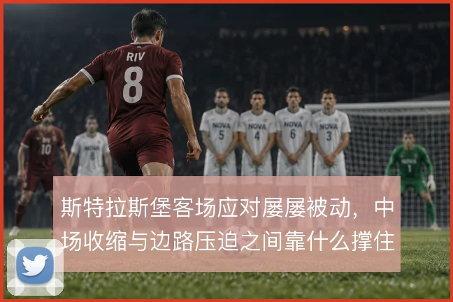 斯特拉斯堡客场应对屡屡被动，中场收缩与边路压迫之间靠什么撑住