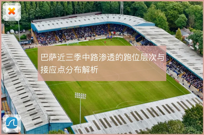 巴萨近三季中路渗透的跑位层次与接应点分布解析