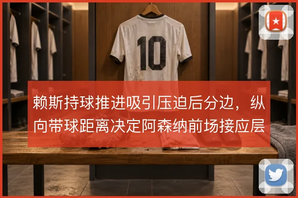 赖斯持球推进吸引压迫后分边，纵向带球距离决定阿森纳前场接应层次