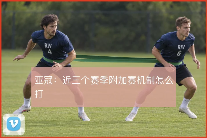 亚冠：近三个赛季附加赛机制怎么打