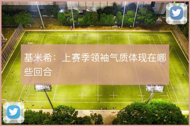 基米希：上赛季领袖气质体现在哪些回合